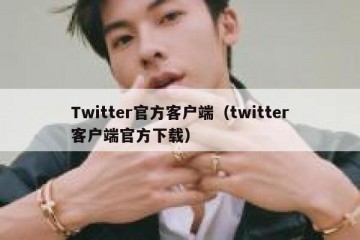 Twitter官方客户端（twitter客户端官方下载）