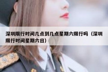 深圳限行时间几点到几点星期六限行吗（深圳限行时间星期六日）