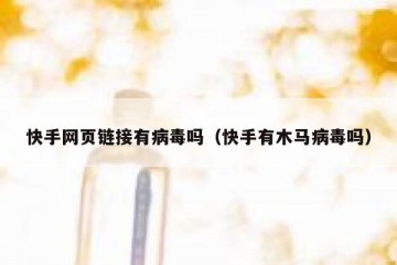 快手网页链接有病毒吗（快手有木马病毒吗）
