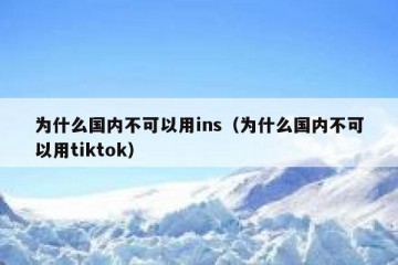 为什么国内不可以用ins（为什么国内不可以用tiktok）