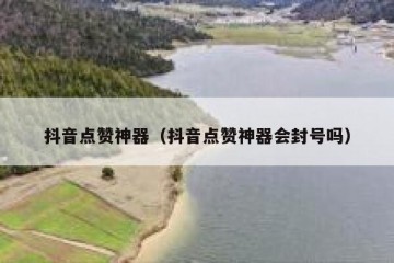 抖音点赞神器（抖音点赞神器会封号吗）