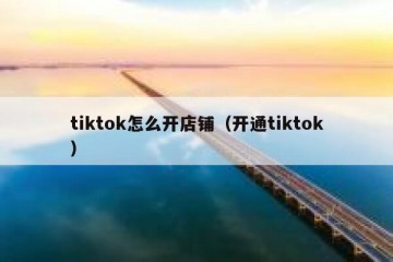tiktok怎么开店铺（开通tiktok）