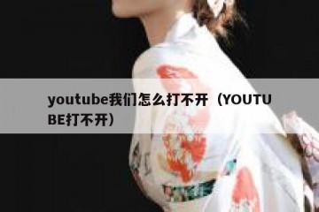 youtube我们怎么打不开（YOUTUBE打不开）