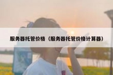 服务器托管价格（服务器托管价格计算器）