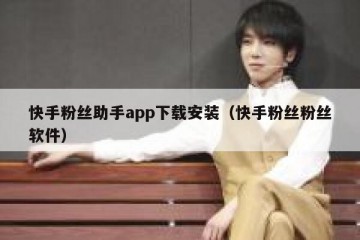 快手粉丝助手app下载安装（快手粉丝粉丝软件）