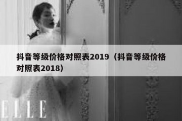 抖音等级价格对照表2019（抖音等级价格对照表2018）