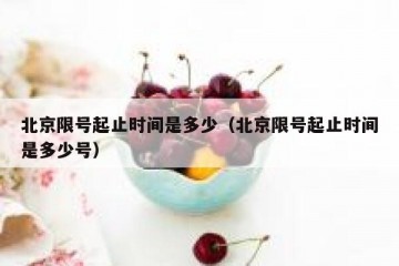 北京限号起止时间是多少（北京限号起止时间是多少号）