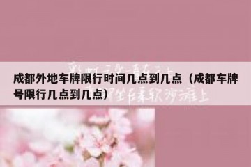 成都外地车牌限行时间几点到几点（成都车牌号限行几点到几点）