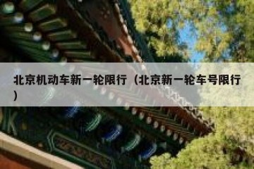 北京机动车新一轮限行（北京新一轮车号限行）