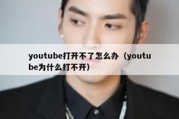 youtube打开不了怎么办（youtube为什么打不开）