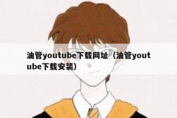 油管youtube下载网址（油管youtube下载安装）