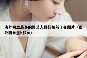 海外粉丝最多的男艺人排行榜前十名图片（国外粉丝量k和m）