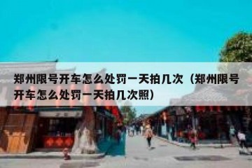 郑州限号开车怎么处罚一天拍几次（郑州限号开车怎么处罚一天拍几次照）