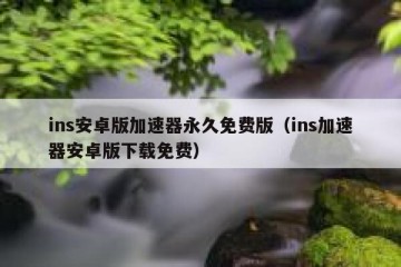 ins安卓版加速器永久免费版（ins加速器安卓版下载免费）