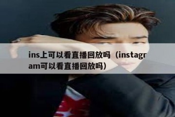 ins上可以看直播回放吗（instagram可以看直播回放吗）