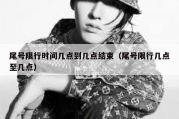 尾号限行时间几点到几点结束（尾号限行几点至几点）