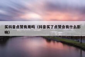 买抖音点赞有用吗（抖音买了点赞会有什么影响）