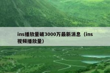 ins播放量破3000万最新消息（ins视频播放量）