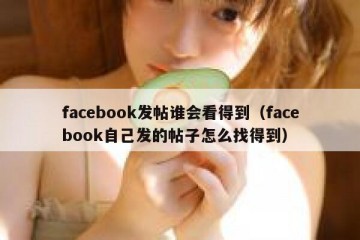 facebook发帖谁会看得到（facebook自己发的帖子怎么找得到）
