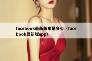 facebook最新版本是多少（facebook最新版app）
