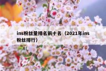 ins粉丝量排名前十名（2021年ins粉丝排行）