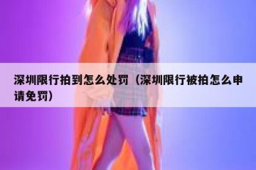 深圳限行拍到怎么处罚（深圳限行被拍怎么申请免罚）