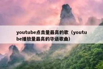youtube点击量最高的歌（youtube播放量最高的华语歌曲）