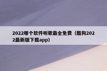 2022哪个软件听歌最全免费（酷狗2022最新版下载app）