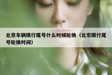 北京车辆限行尾号什么时候轮换（北京限行尾号轮换时间）