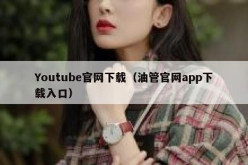 Youtube官网下载（油管官网app下载入口）