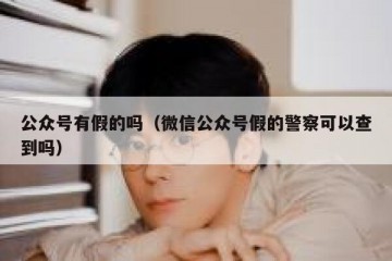 公众号有假的吗（微信公众号假的警察可以查到吗）
