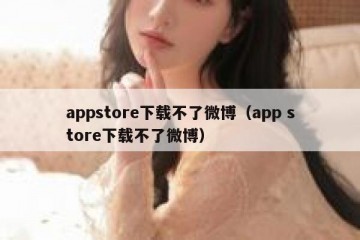 appstore下载不了微博（app store下载不了微博）