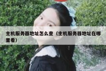 主机服务器地址怎么查（主机服务器地址在哪里看）