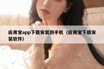 应用宝app下载安装到手机（应用宝下载安装软件）