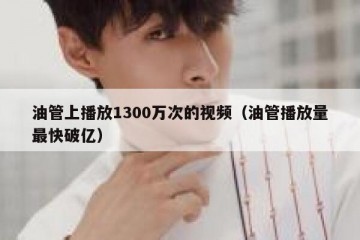 油管上播放1300万次的视频（油管播放量最快破亿）