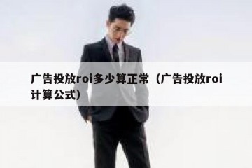 广告投放roi多少算正常（广告投放roi计算公式）