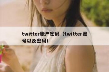 twitter账户密码（twitter账号以及密码）