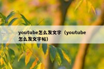 youtube怎么发文字（youtube怎么发文字帖）
