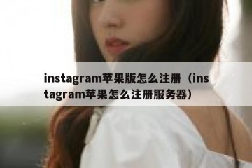 instagram苹果版怎么注册（instagram苹果怎么注册服务器）
