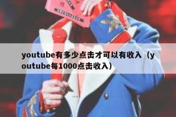 youtube有多少点击才可以有收入（youtube每1000点击收入）