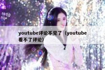 youtube评论不见了（youtube看不了评论）