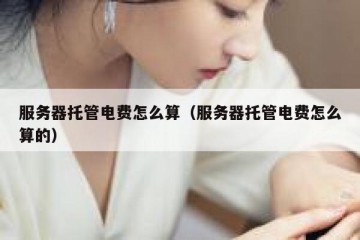 服务器托管电费怎么算（服务器托管电费怎么算的）