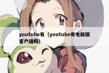 youtube有（youtube有电脑版客户端吗）
