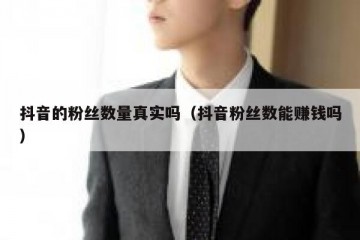 抖音的粉丝数量真实吗（抖音粉丝数能赚钱吗）