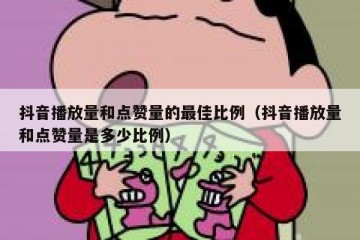 抖音播放量和点赞量的最佳比例（抖音播放量和点赞量是多少比例）