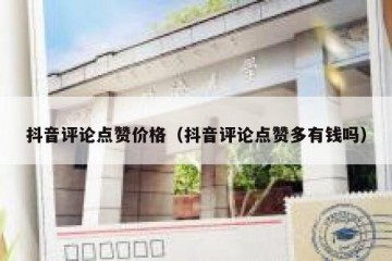 抖音评论点赞价格（抖音评论点赞多有钱吗）