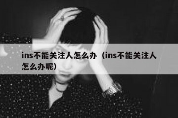 ins不能关注人怎么办（ins不能关注人怎么办呢）