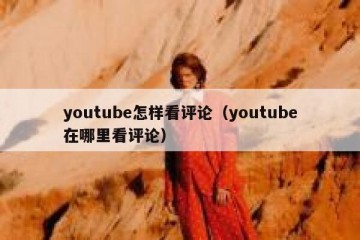 youtube怎样看评论（youtube在哪里看评论）