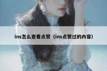 ins怎么查看点赞（ins点赞过的内容）