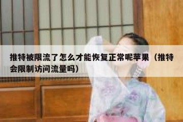 推特被限流了怎么才能恢复正常呢苹果（推特会限制访问流量吗）
